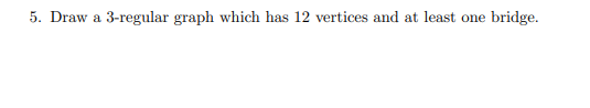 5. Draw a 3-regular graph which has 12 vertices and at least one bridge.
