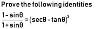 Prove the following identities
1- sine
(sece-tane)
1+ sine
