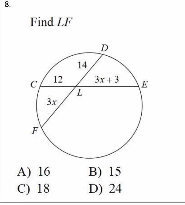 8.
Find LF
14
12
3x + 3
E
7.
3x
F
B) 15
D) 24
A) 16
C) 18
