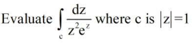 Evaluate ||
dz
where c is |z|=1
z'e
