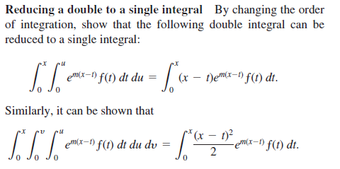 Reducing a double to a single integral By changing the order
of integration, show that the following double integral can be
reduced to a single integral:
emr-o f1) di du = / x -
t)em(x-) f(t) dt.
(х
Similarly, it can be shown that
em(x-1) f(1) dt du dv
– 1?
-em(x-f) f(t) dt.
=
