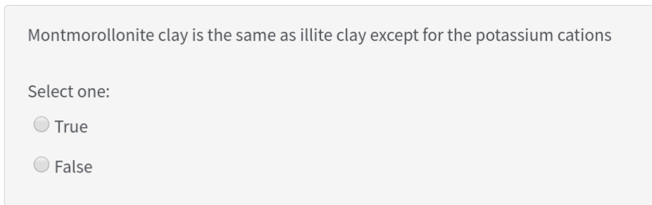 Montmorollonite clay is the same as illite clay except for the potassium cations
Select one:
True
False
