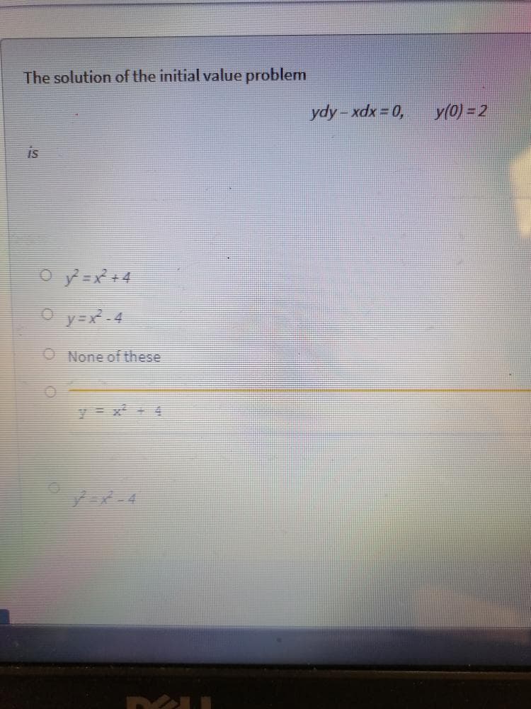 The solution of the initial value problem
ydy-xdx = 0,
y(0) = 2
is
O y=x 4
O None of these
