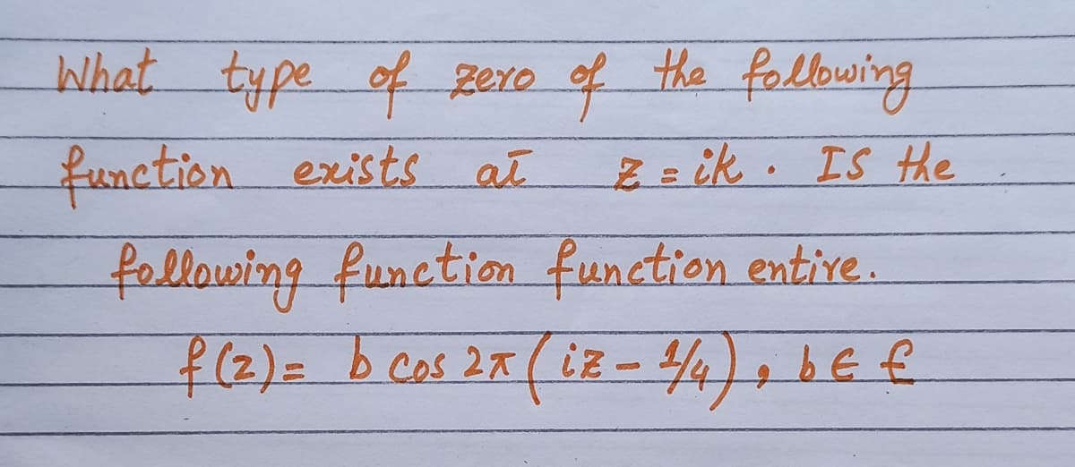 What type of zero of the following
function
fellowing function function entive.
f(2)%=Db cos 27(iz - 44),bE €
exists ał
Z = ik . IS Hhe
