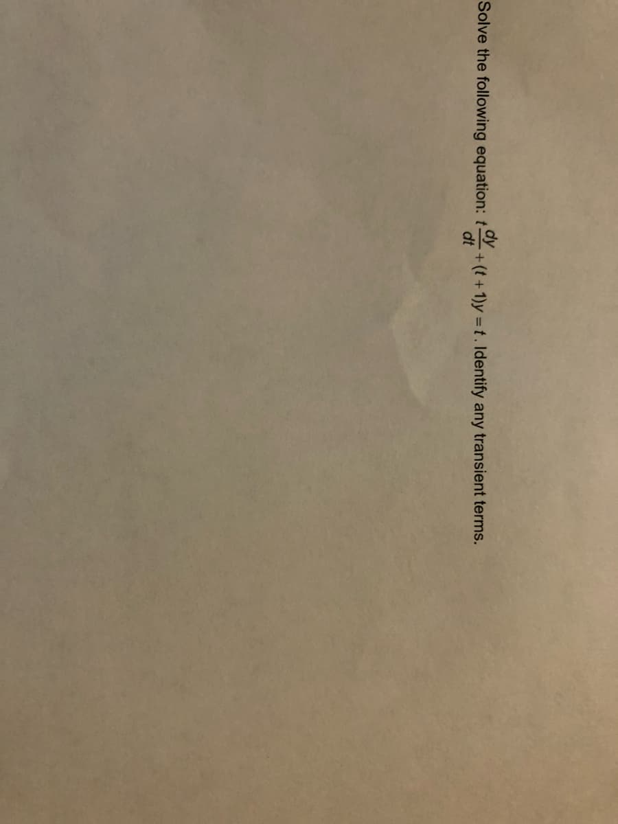 Solve the following equation: t
dy
-+(t+1)y = t. Identify any transient terms.
dt