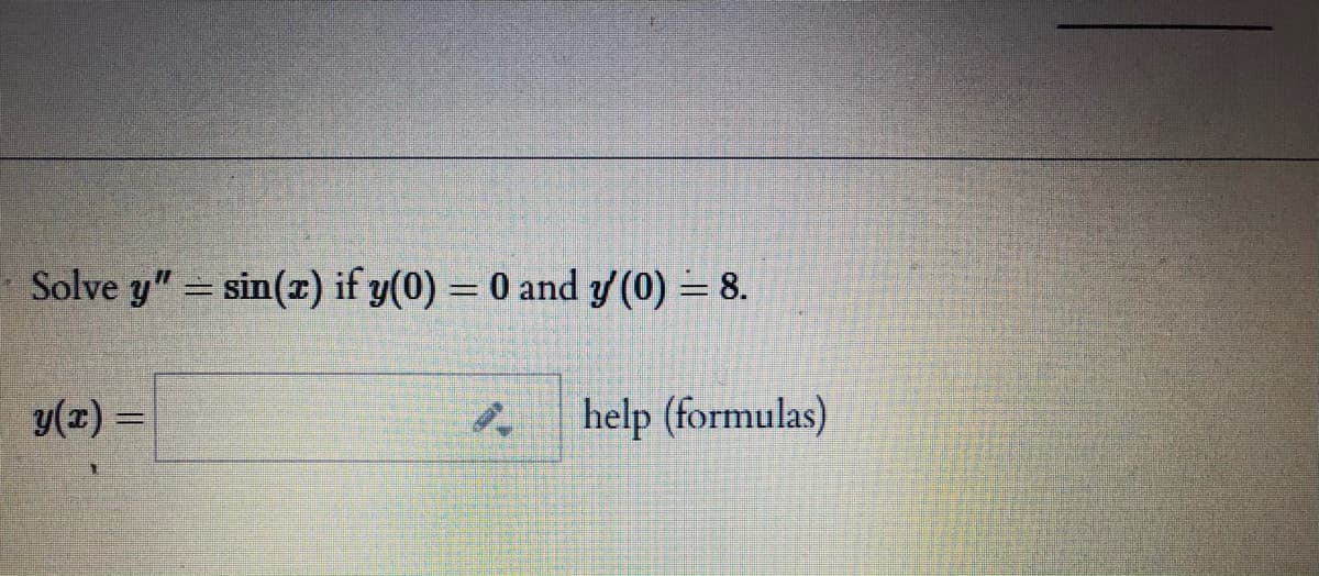 Solve y" = sin(r) if y(0) = 0 and y(0) = 8.
y(z) =
help (formulas)
%3D
