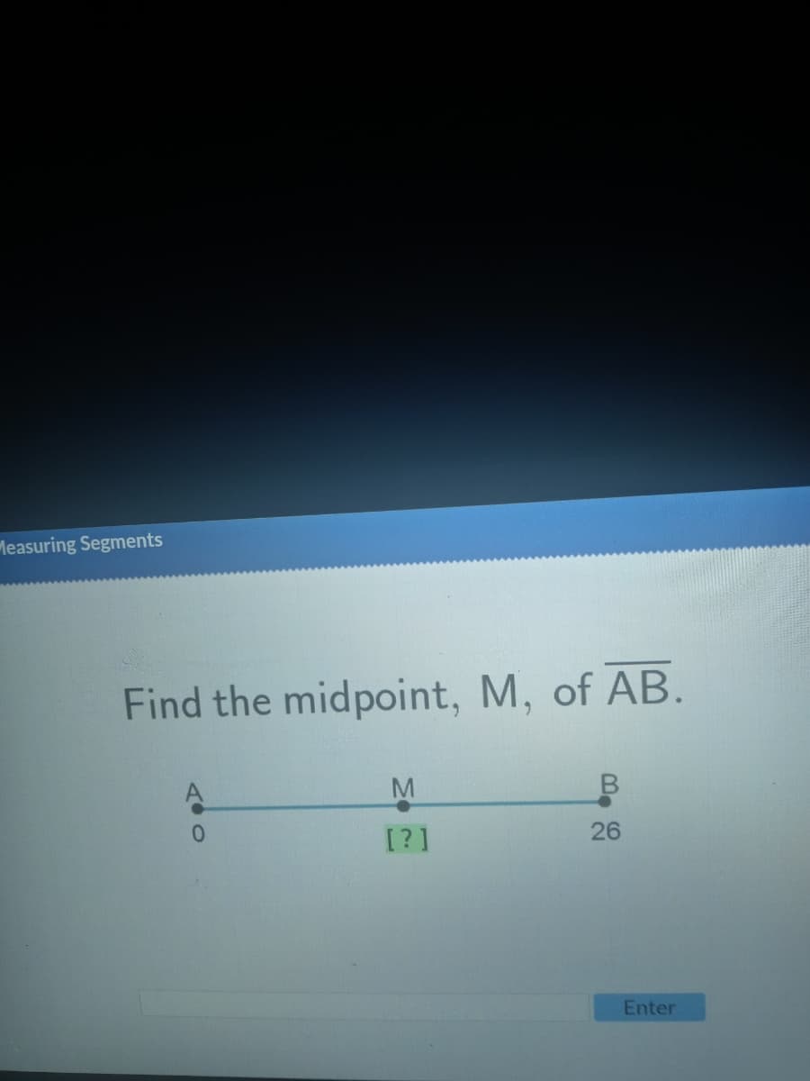 Measuring Segments
Find the midpoint, M, of AB.
TOO
0
M
[?]
B
26
Enter