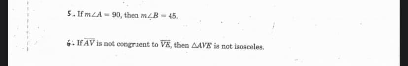 5. If mLA = 90, then m¿B = 45.
6. If AV is not congruent to VE, then AAVE is not isosceles.
