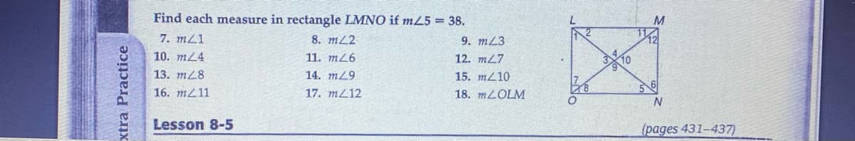 Find each measure in rectangle LMNO if m25 = 38.
M.
7. m21
8. mL2
9. mL3
12
10. mL4
11. m26
12. mL7
10
13. mL8
14. m9
15. m210
56
N
16. mL11
17. mL12
18. MLOLM
28
Lesson 8-5
(pages 431-437)
xtra Practice
