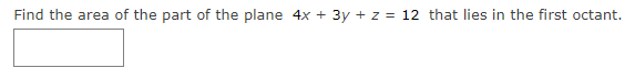 Find the area of the part of the plane 4x + 3y + z = 12 that lies in the first octant.
