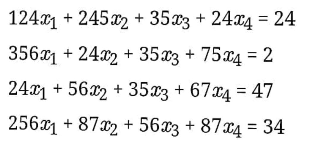 124x₁ + 245x2 + 35x3 + 24x4 = 24
356x1 + 24x2 + 35x3 + 75x4 = 2
24x₁ +56x2 + 35x3 + 67x4 = 47
256x₁ +87x2 + 56x3 + 87x4 = 34