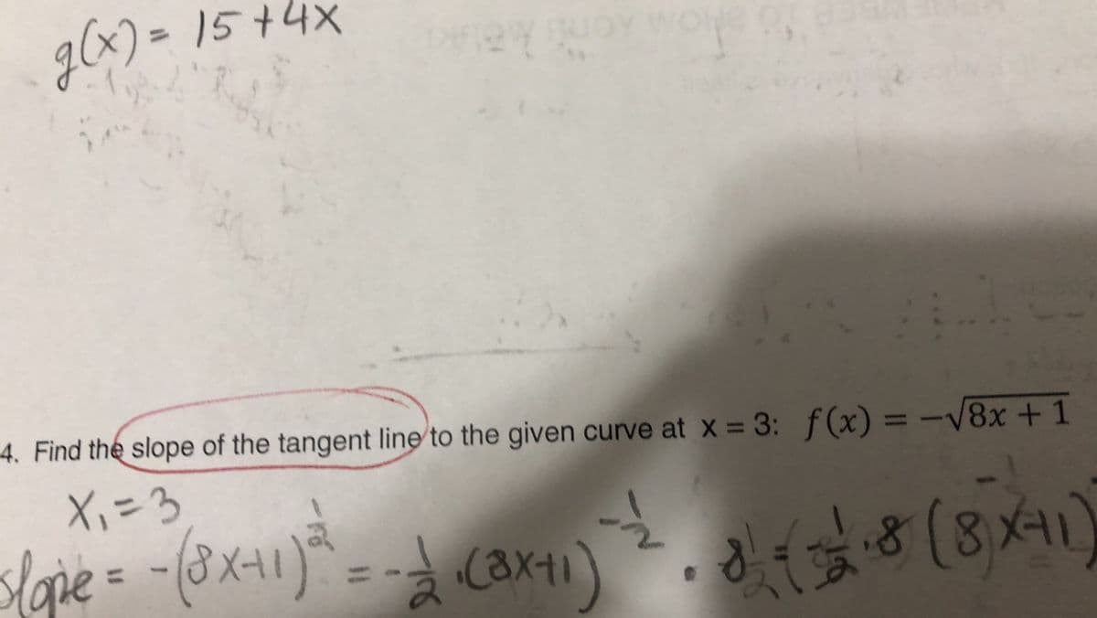 g(x) = 15 +4x
4. Find the slope of the tangent line to the given curve at x = 3: f(x) = -V8x +1
Xi=3
slope--(8x1)*= -d can1)
