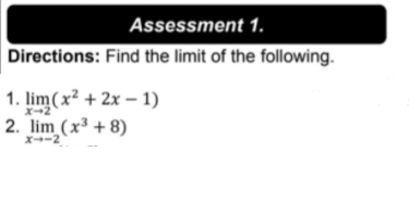 Assessment 1.
Directions: Find the limit of the following.
1. lim(x² + 2x – 1)
X-2
2. lim (x³ + 8)
x--2
