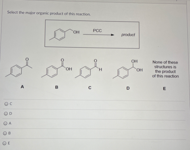 Select the major organic product of this reaction.
HO,
PCC
product
OH
None of these
structures is
`OH
the product
of this reaction
A
B
E
В
O E
