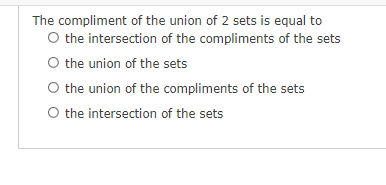 The compliment of the union of 2 sets is equal to
O the intersection of the compliments of the sets
O the union of the sets
O the union of the compliments of the sets
O the intersection of the sets