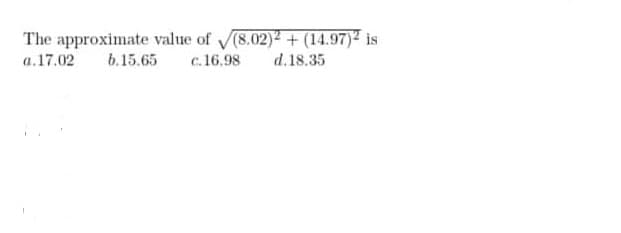 The approximate value of (8.02)² + (14.97)² is
a.17.02
b.15.65
c.16.98
d.18.35
