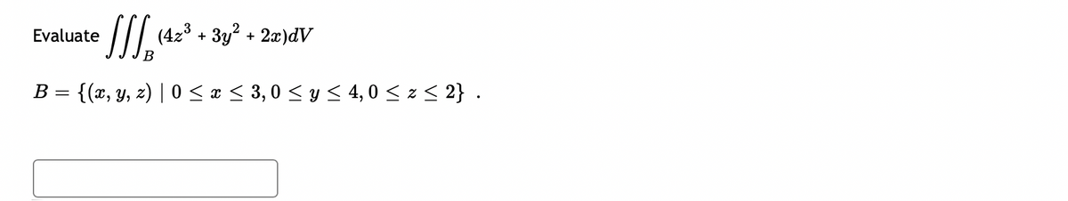 Evaluate
J₁ (42³
B
+
3y² + 2x)dV
B = {(x, y, z) | 0 ≤ x ≤ 3,0 ≤ y ≤ 4,0 ≤ z ≤ 2} .