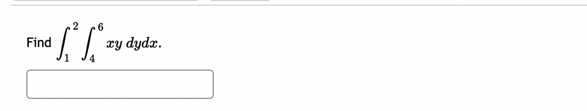 **Problem Statement: Evaluate the Double Integral**

Find the value of the following double integral:

\[
\int_{1}^{2} \int_{4}^{6} xy \, dy \, dx.
\]

---

**Explanation of the Problem:**

This is a problem related to evaluating a double integral over a specified region. 

**Steps to Evaluate:**

1. **Inner Integral:**

   - Consider the inner integral \(\int_{4}^{6} xy \, dy\).
   - Treat \(x\) as a constant, and integrate with respect to \(y\).

2. **Outer Integral:**

   - After finding the result of the inner integral, proceed to evaluate the outer integral \(\int_{1}^{2} (\text{result of inner integral}) \, dx\).

3. **Combine Results:**

   - The final answer will be the result of these integrals combined, representing the cumulative value over the given range in both variables.

This exercise requires familiarity with the techniques of integration, including the basic rules for integrating polynomial expressions and applying the limits of integration.