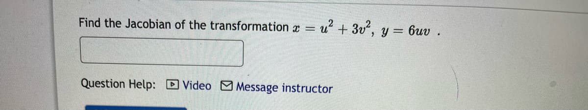 Find the Jacobian of the transformation x = u²+ 3v², y = 6uv .
Question Help: Video Message instructor