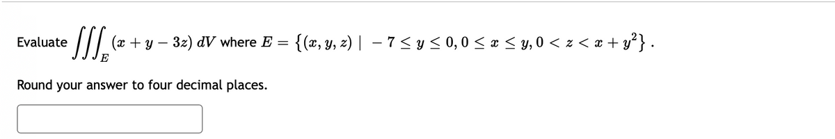 Evaluate
N1₂ (0+
E
y — 3z)
dV where E = {(x, y, z)| 7 ≤ y ≤ 0,0 ≤ x ≤y, 0 <z<x+y²}.
Round your answer to four decimal places.