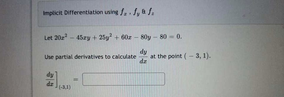 Implicit Differentiation using f, fy & f
Let 20x² - 45xy + 25y2 + 60x80y - 80 = 0.
dy
Use partial derivatives to calculate at the point (3, 1).
dx
dy
dr
(-3,1)
=