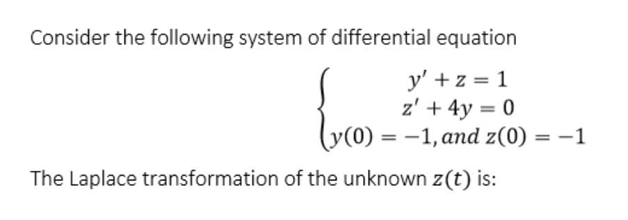 Consider the following system of differential equation
y' + z = 1
z' + 4y = 0
v(0) = –1, and z(0) = –1
The Laplace transformation of the unknown z(t) is:
