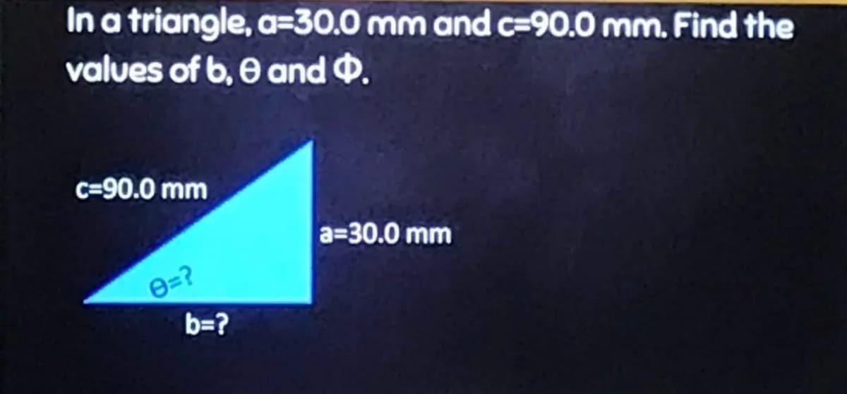 In a triangle, a=30.0 mm and c=90.0 mm. Find the
values of b, 0 and $.
c=90.0 mm
b=?
a=30.0 mm