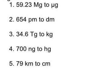 1. 59.23 Mg to µg
2.654 pm to dm
3. 34.6 Tg to kg
4. 700 ng to hg
5. 79 km to cm