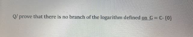 Q/ prove that there is no branch of the logarithm defined on G =C- {0}