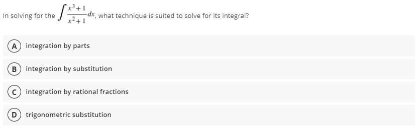 *x³ + 1
In solving for the
-dx, what technique is suited to solve for its integral?
x²+1
A integration by parts
B integration by substitution
integration by rational fractions
D trigonometric substitution
