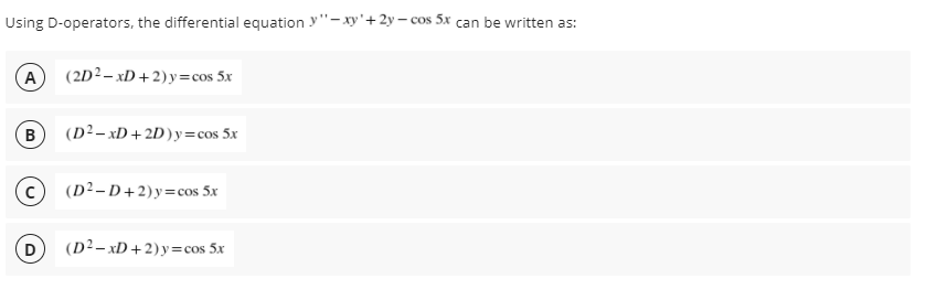 Using D-operators, the differential equation y"-xy'+ 2y – cos 5x can be written as:
A
(2D?– xD +2)y=cos 5x
B
(D²– xD +2D)y=cos 5x
(D²– D +2)y=cos 5x
(D²– xD +2)y=cos 5x
