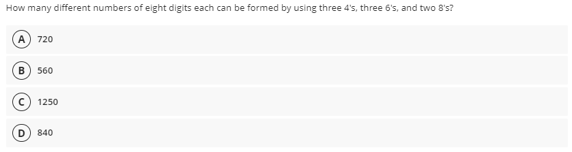 How many different numbers of eight digits each can be formed by using three 4's, three 6's, and two 8's?
A 720
в) 560
1250
D) 840
