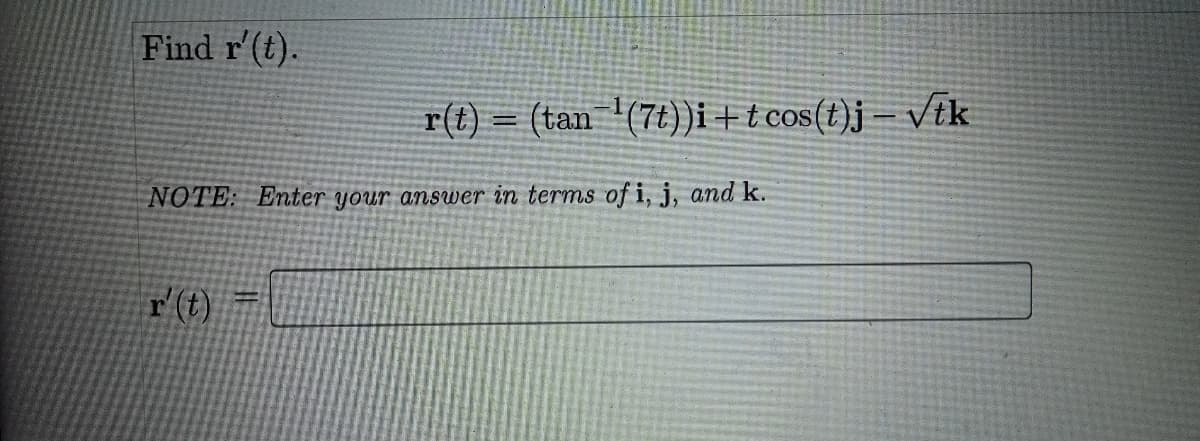 Find r'(t).
r(t) = (tan '(7t))i +t cos(t)j – ik
NOTE: Enter your answer in terms of i, j, and k.
r (t)
