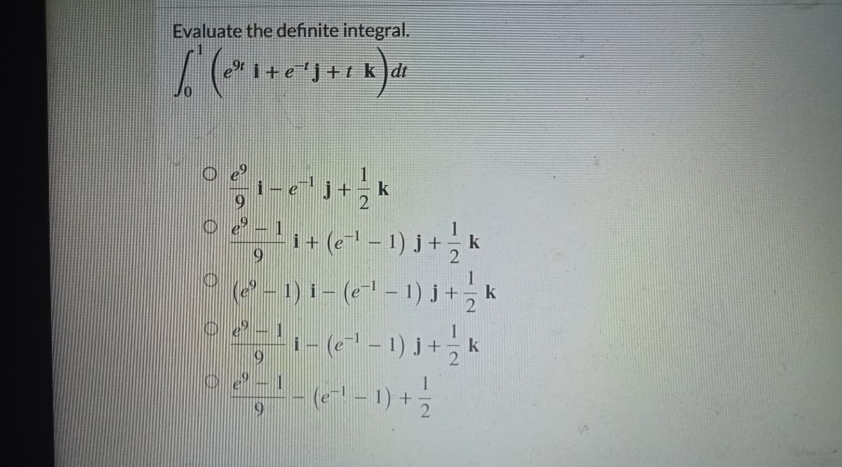 Evaluate the definite integral.
1+e'j+t k]di
1
i+ (e – 1) j+
1
k
9
6(2 - 1) i - (e' – 1) J+ k
1
i- (e – 1) j +
19
--1) +
9
