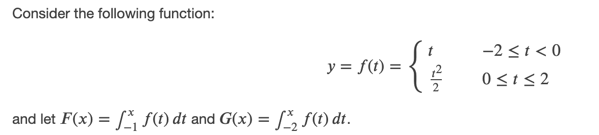 Consider the following function:
{
-2 <t < 0
y = f(t) =
12
0 <t< 2
and let F(x) =
L F(1) dt and G(x) = [, f(t) dt.
