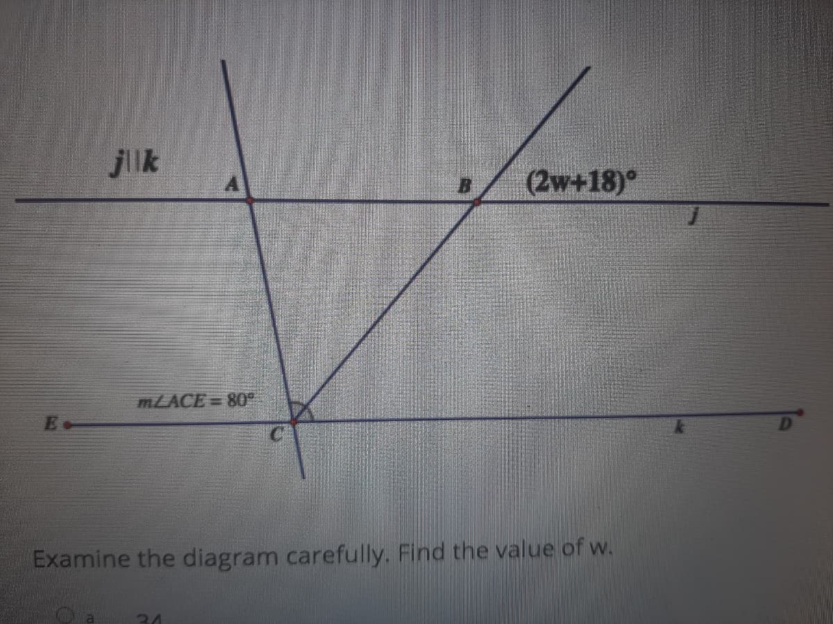 jlk
(2w+18)°
MLACE=80
D.
Examine the diagram carefully. Find the value of w.
34
