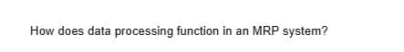 How does data processing function in an MRP system?