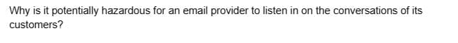 Why is it potentially hazardous for an email provider to listen in on the conversations of its
customers?