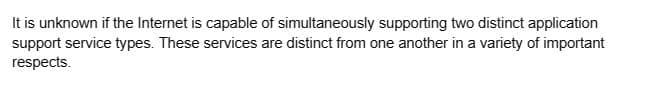 It is unknown if the Internet is capable of simultaneously supporting two distinct application
support service types. These services are distinct from one another in a variety of important
respects.