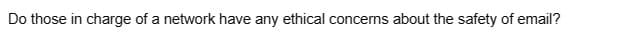 Do those in charge of a network have any ethical concerns about the safety of email?