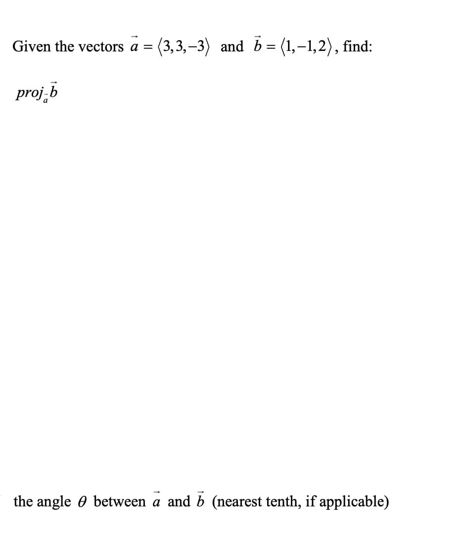 Given the vectors a = (3,3,-3) and b = (1,-1,2), find:
proj-b
the angle between a and b (nearest tenth, if applicable)