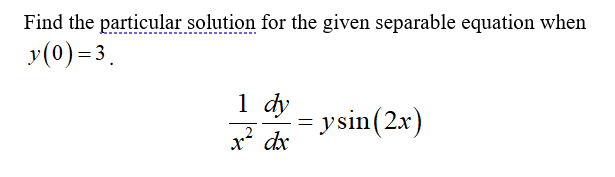 Find the particular solution for the given separable equation when
y(0) = 3.
1 dy
= ysin(2x)
1? dx
