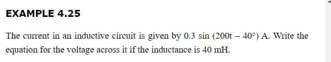 EXAMPLE 4.25
The current in an inductive circuit is given by 0.3 sin (200t -40°) A. Write the
equation for the voltage across it if the inductance is 40 mH.