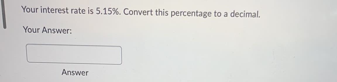 Your interest rate is 5.15%. Convert this percentage to a decimal.
Your Answer:
Answer
