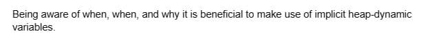 Being aware of when, when, and why it is beneficial to make use of implicit heap-dynamic
variables.
