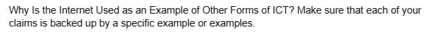 Why Is the Internet Used as an Example of Other Forms of ICT? Make sure that each of your
claims is backed up by a specific example or examples.
