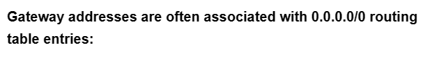 Gateway addresses are often associated with 0.0.0.0/0 routing
table entries: