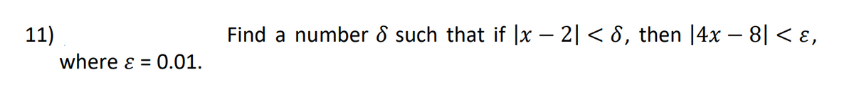 11)
Find a number 8 such that if |x – 2| < 8, then |4x – 8| < ɛ,
where ɛ
0.01.
%3D
