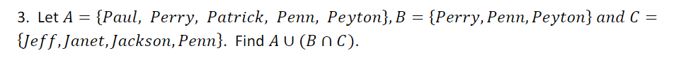 3. Let A = {Paul, Perry, Patrick, Penn, Peyton}, B = {Perry, Penn, Peyton} and C =
{Jeff, Janet, Jackson, Penn}. Find A U (B n C).
