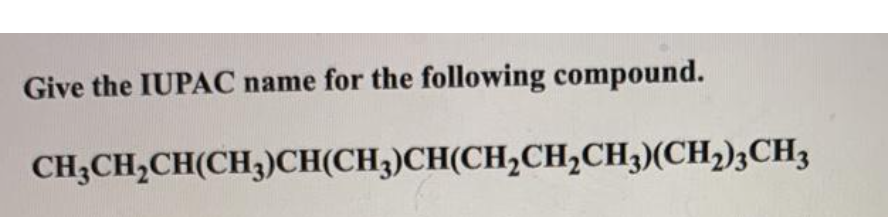 Give the IUPAC name for the following compound.
CH;CH,CH(CH3)CH(CH3)CH(CH,CH,CH3)(CH,)3CH3
